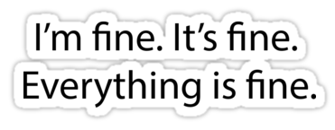 I'm fine. It's fine. Everything is fine.